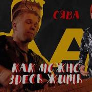 Сява Как Можно Здесь Жить