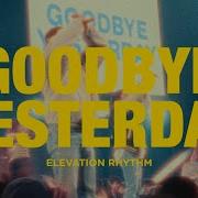 Goodbye Yesterday Elevation Rhythm Ginelle