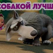 Маша И Медведь А С Собакой Лучше