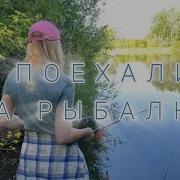 А Поехали На Рыбалку