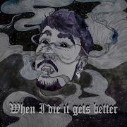 It Used To When I Die It Gets Better