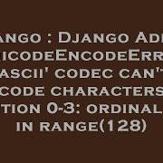 Django Django Admin Unicodeencodeerror Ascii Codec Can T Encode Characters In Position 0 3 Ord Hey Delphi