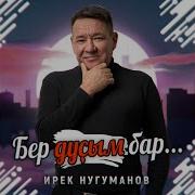 Ирек Нугуманов Бер Дустым Бар