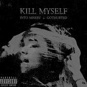 Kill Myself Feat Gothurted Into Misery Gothurted