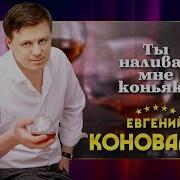 Ты Наливай Мне Коньяка Евгений Коновалов