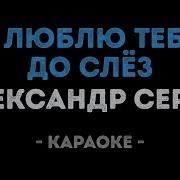 Караоке Серов Александр Я Люблю Тебя До Слёз