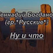 Геннадий Богданов И Группа Русские Ну И Что Караоке