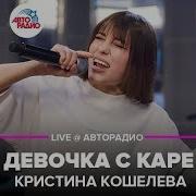 Кристина Кошелева Девочка С Каре Live Авторадио