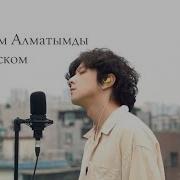Сагындым Алматымды На Корейском