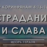 2 Коринфянам 4 16 18 Страдания И Слава Игорь Гердов