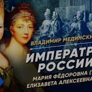 Императрицы России Часть 1 Мария Федоровна И Елизавета Алексеевна Курс Владимира Мединского
