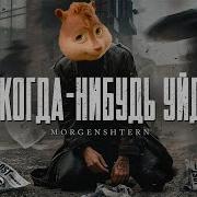Элвин И Бурундуки Morgenshtern Я Когда Нибудь Уйду
