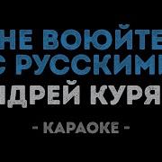 Не Воюйте С Русскими Андрей Куряев Караоке
