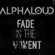 Alphaloud Fade In The Moment