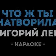 Что Ты Натворила Лепс Караоке