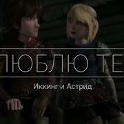 Иккинг И Астрид Клип Я Тебя Люблю