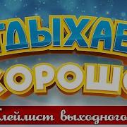 Отдыхаем Хорошо Сборник Душевных Песен Плейлист Выходного Дня