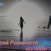 Алексей Романюта Без Любви Твоей