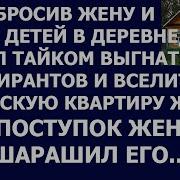 Истории Из Жизни Муж Бросив Жену И Троих Детей В Деревне Решил Тайком Вселиться