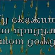 Это Он Ну Скажите Кто Придумал Этот Дождь