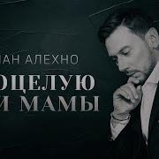 Алехно Я Поцелую Руки Мамы