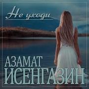 Не Уходи Азамат Исенгазин