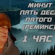 Минут 5 10 15 Пятого Ремикс 1 Час