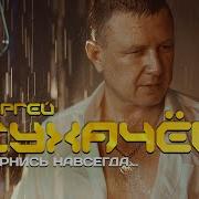 Сергей Сухачёв Вернись Навсегда