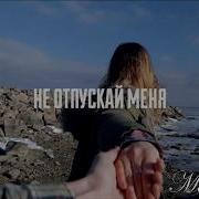Не Отпускай Меня Скажи Ты Моя Жизнь