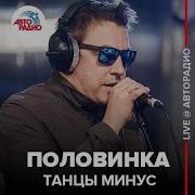 Танцы Минус Половинка Live Авторадио