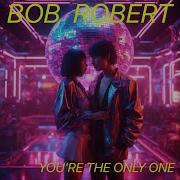 Bob Robert You Re The Only One