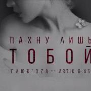 Пахну Лишь Тобой Feat Artik Asti Глюк Oza