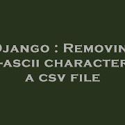 Django Removing Non Ascii Characters In A Csv File Hey Delphi
