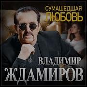 Сумасшедшая Любовь Владимир Ждамиров