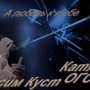 Катя Огонек И Максим Куст А Любовь К Тебе