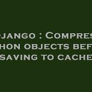 Django Compress Python Objects Before Saving To Cache Hey Delphi