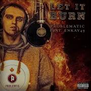 Let It Burn Feat Enkay47 Problematic