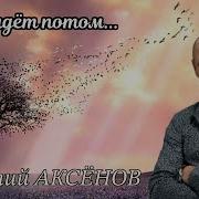 Виталий Аксёнов Всё Придёт Потом