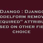 Django Django Modelform Remove Required Attribute Based On Other Field Choice Hey Delphi