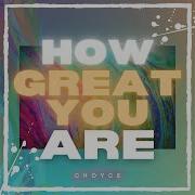 How Great You Are C H O Y C E
