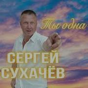 Ты Одна Сергей Сухачев
