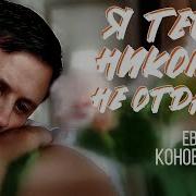 Я Тебя Родимая Никому Не Дам Песня