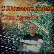 С Юбилеем Тебя Олег Казаков