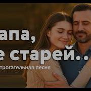 Папа Не Старей Песня До Слез Стоит Услышать В День Отца Отправьте Эту Песню Папе