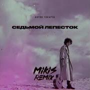 Антон Токарев Седьмой Лепесток Mikis Remix