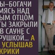 Сваты Богачи Глумясь Над Бедным Отцом Невесты Закрыли Его В Сауне С Побирушкой А Едва Услышав Крики