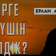 Бул Дуниеге Не Ушин Келдик Ерлан Акатаев