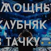 Мощный Клубняк В Тачку Классная Клубная Музыка Крутой