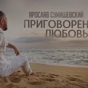Сумишевский Приговорён Любовью Я
