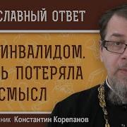 Стал Инвалидом Жизнь Потеряла Смысл Что Делать Священник Константин Корепанов